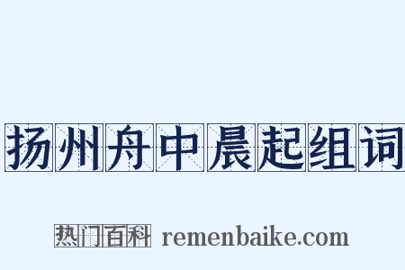 扬州舟中晨起组词是什么意思的图片